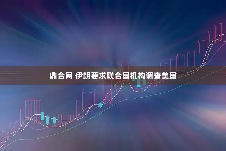 鼎合网 伊朗要求联合国机构调查美国