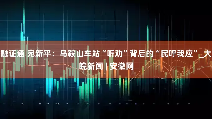 融证通 宛新平：马鞍山车站“听劝”背后的“民呼我应”_大皖新闻 | 安徽网