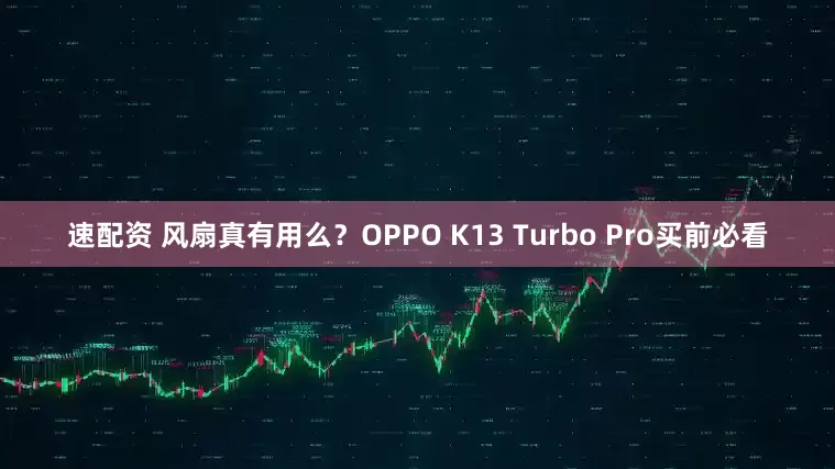 速配资 风扇真有用么？OPPO K13 Turbo Pro买前必看