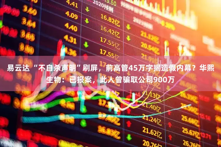 易云达 “不自杀声明”刷屏，前高管45万字揭造假内幕？华熙生物：已报案，此人曾骗取公司900万