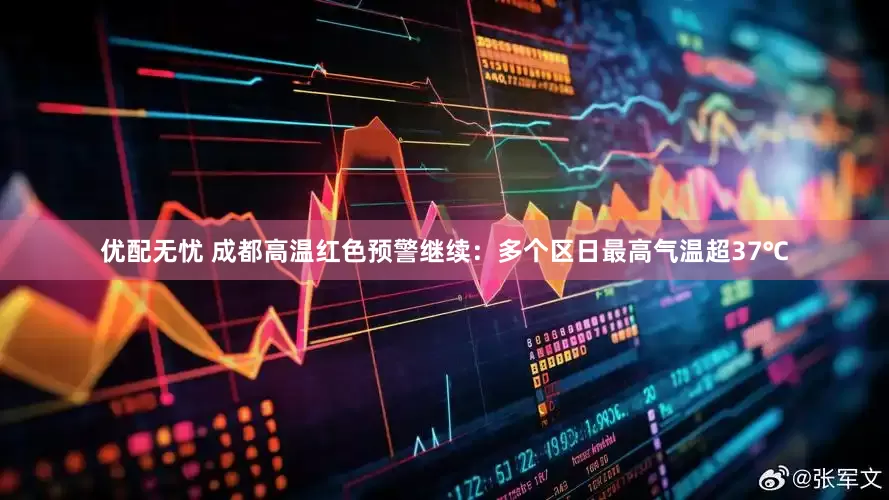 优配无忧 成都高温红色预警继续：多个区日最高气温超37℃