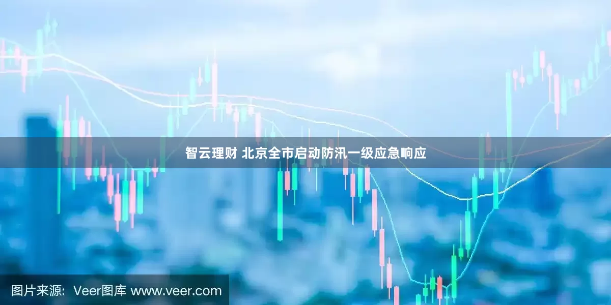 智云理财 北京全市启动防汛一级应急响应